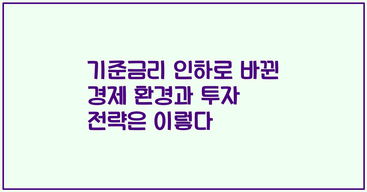 기준금리 인하로 바뀐 경제 환경과 투자 전략은 이렇다