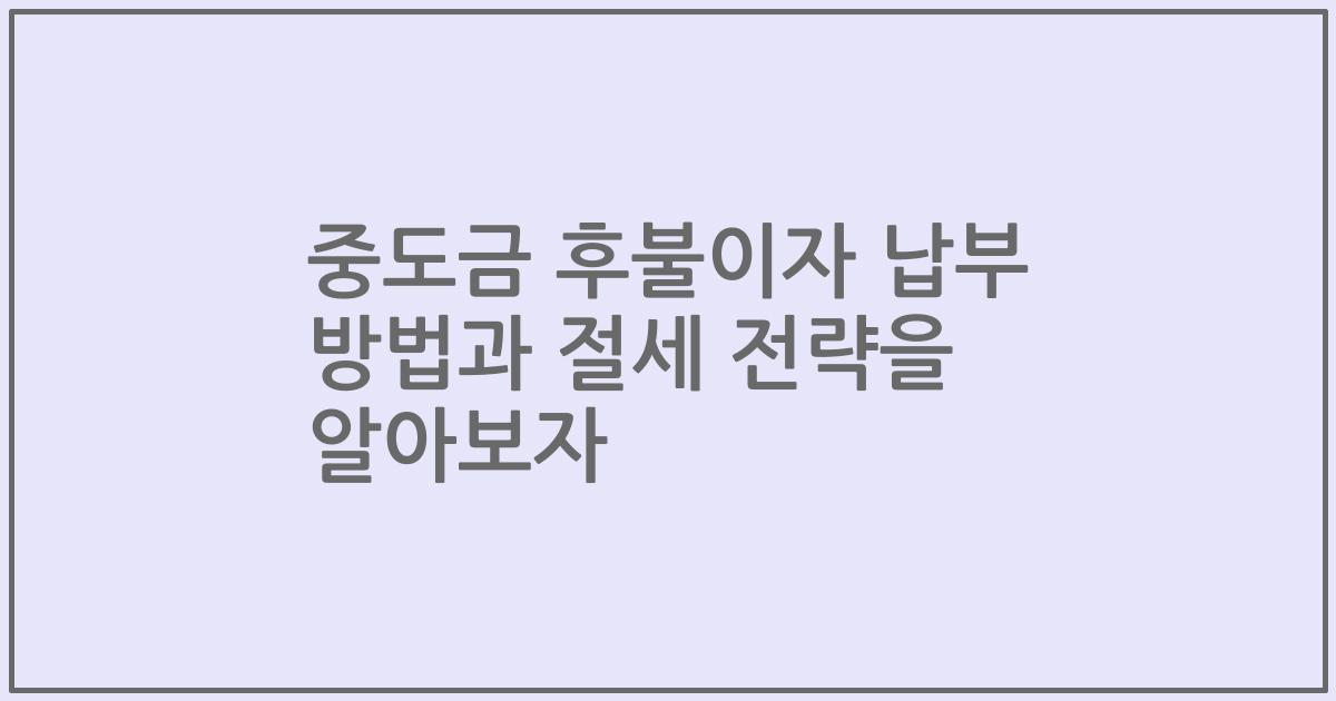 중도금 후불이자 납부 방법과 절세 전략을 알아보자