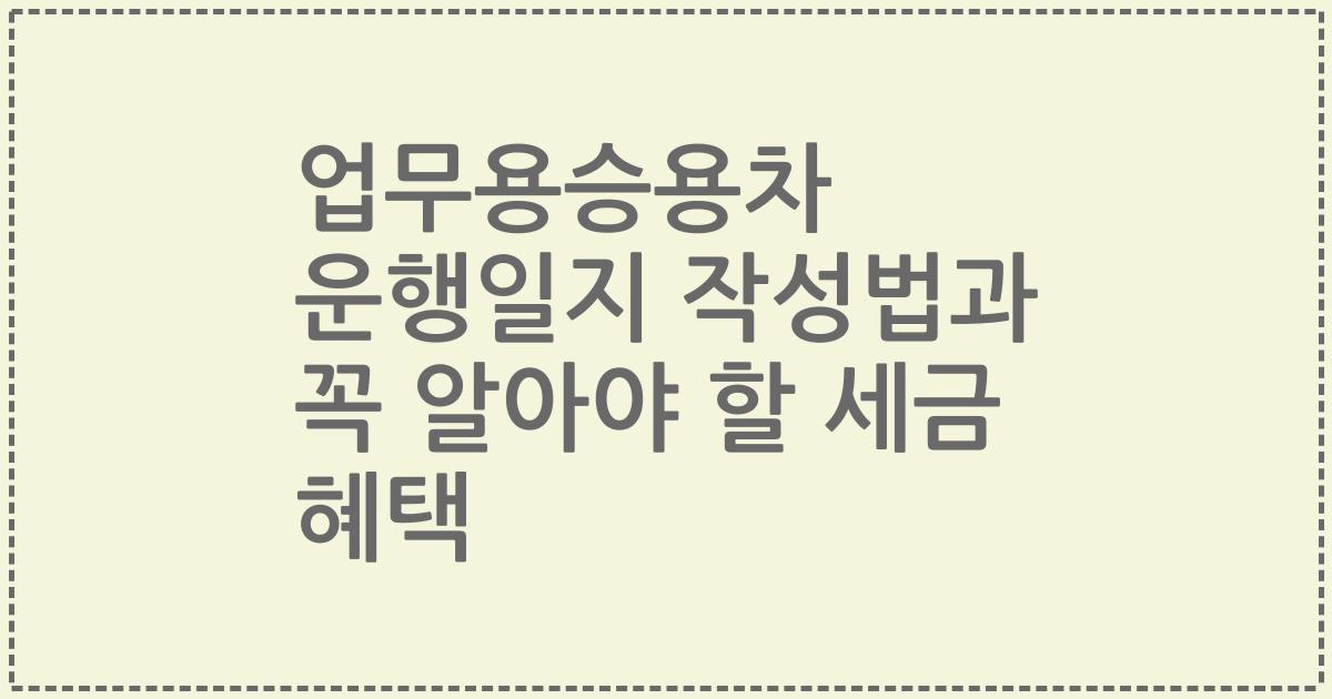 업무용승용차 운행일지 작성법과 꼭 알아야 할 세금 혜택