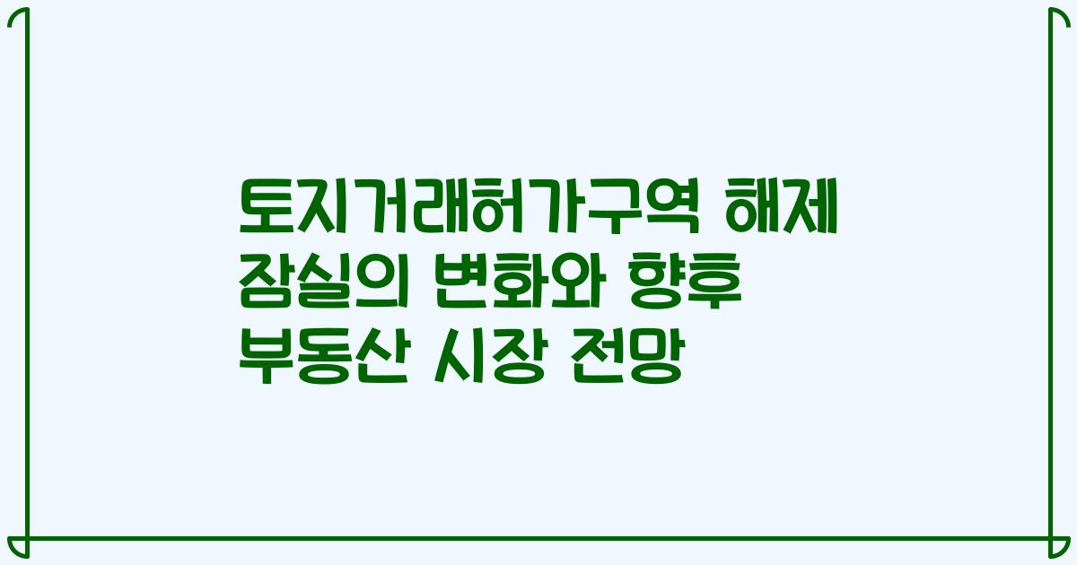 토지거래허가구역 해제 잠실의 변화와 향후 부동산 시장 전망