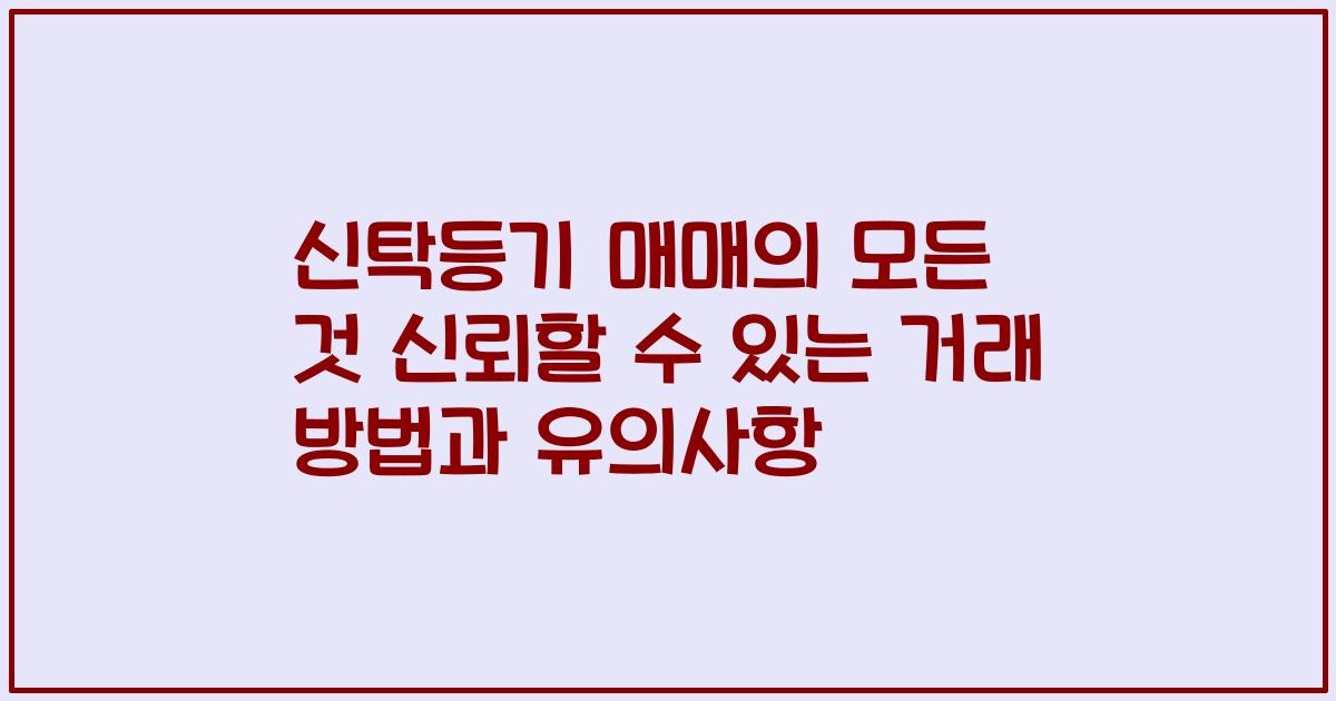 신탁등기 매매의 모든 것 신뢰할 수 있는 거래 방법과 유의사항