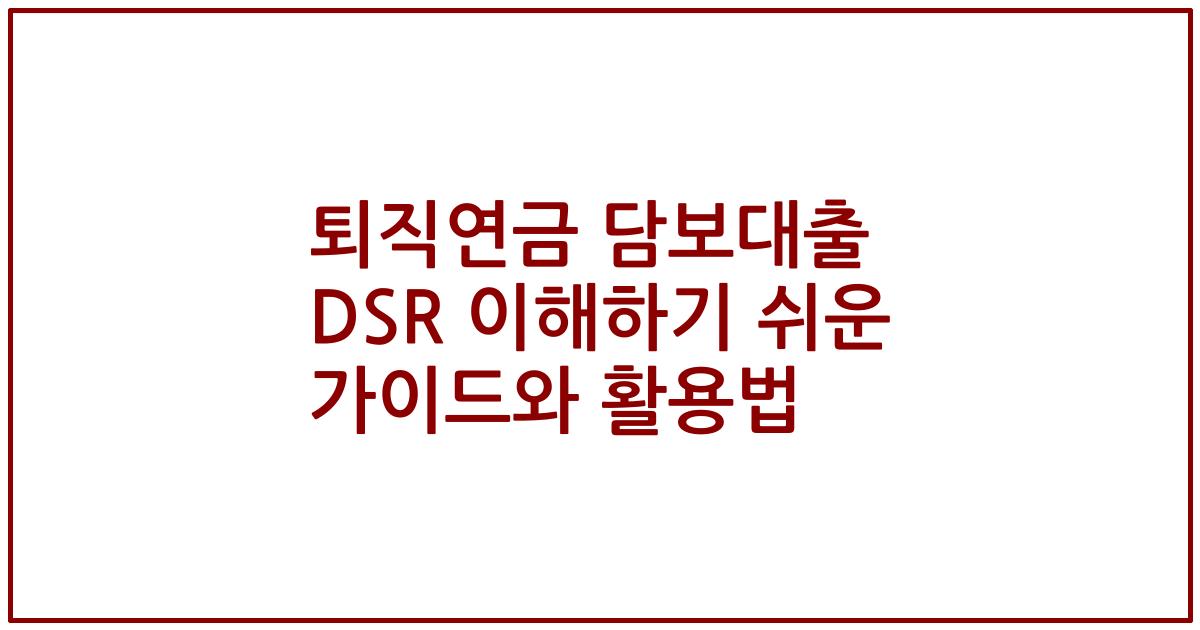 퇴직연금 담보대출 DSR 이해하기 쉬운 가이드와 활용법