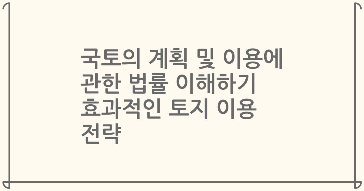 국토의 계획 및 이용에 관한 법률 이해하기 효과적인 토지 이용 전략