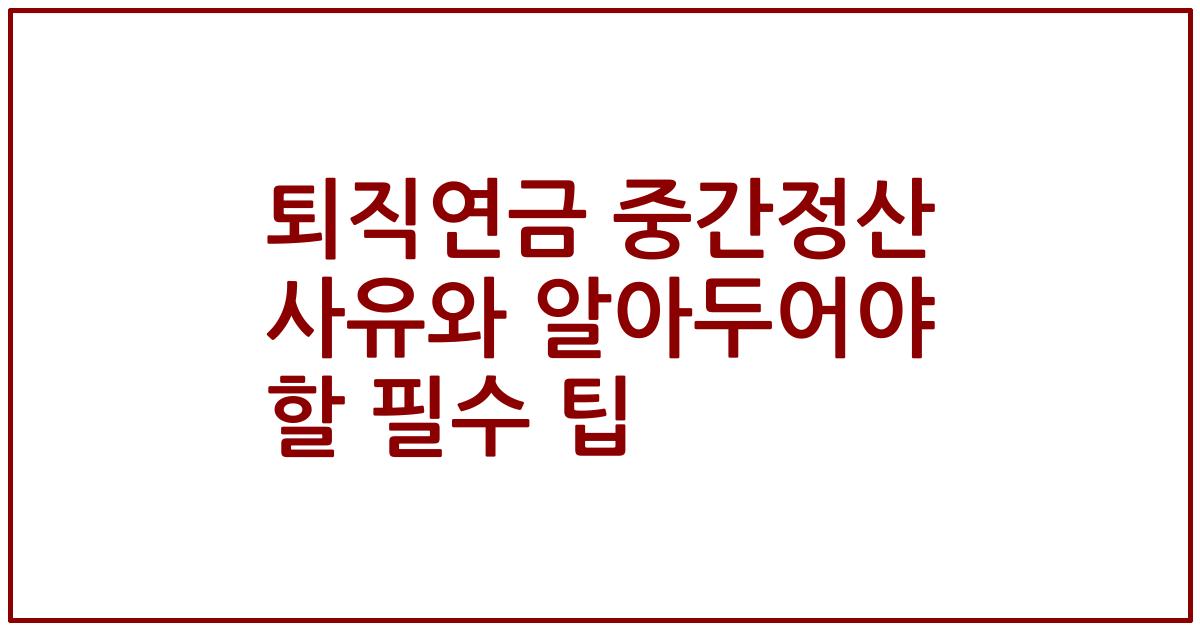 퇴직연금 중간정산 사유와 알아두어야 할 필수 팁