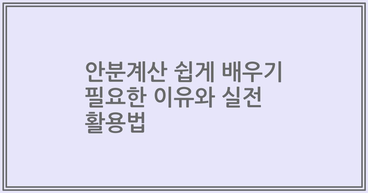 안분계산 쉽게 배우기 필요한 이유와 실전 활용법