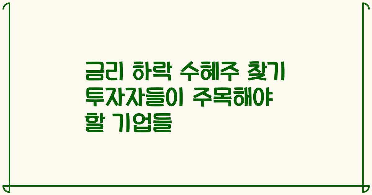 금리 하락 수혜주 찾기 투자자들이 주목해야 할 기업들