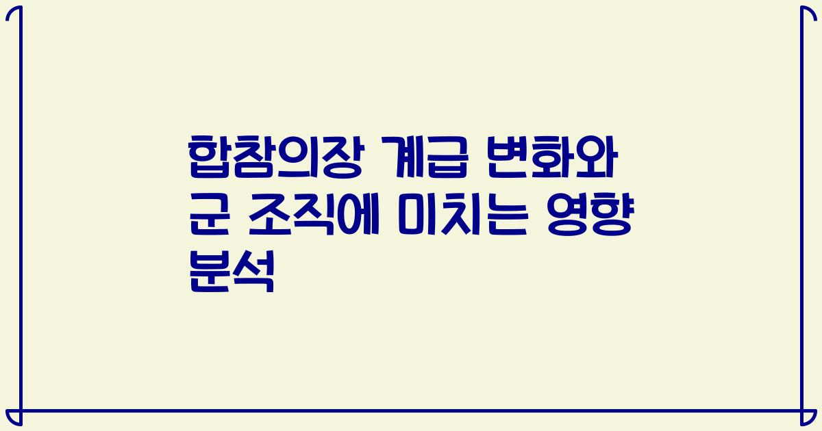 합참의장 계급 변화와 군 조직에 미치는 영향 분석