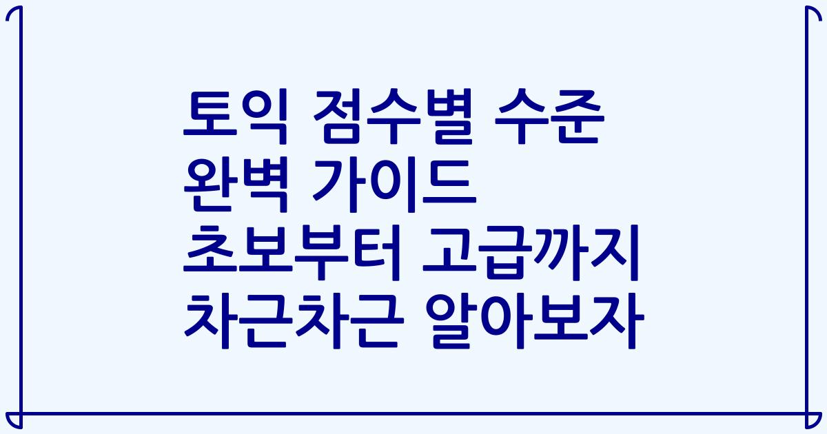 토익 점수별 수준 완벽 가이드 초보부터 고급까지 차근차근 알아보자