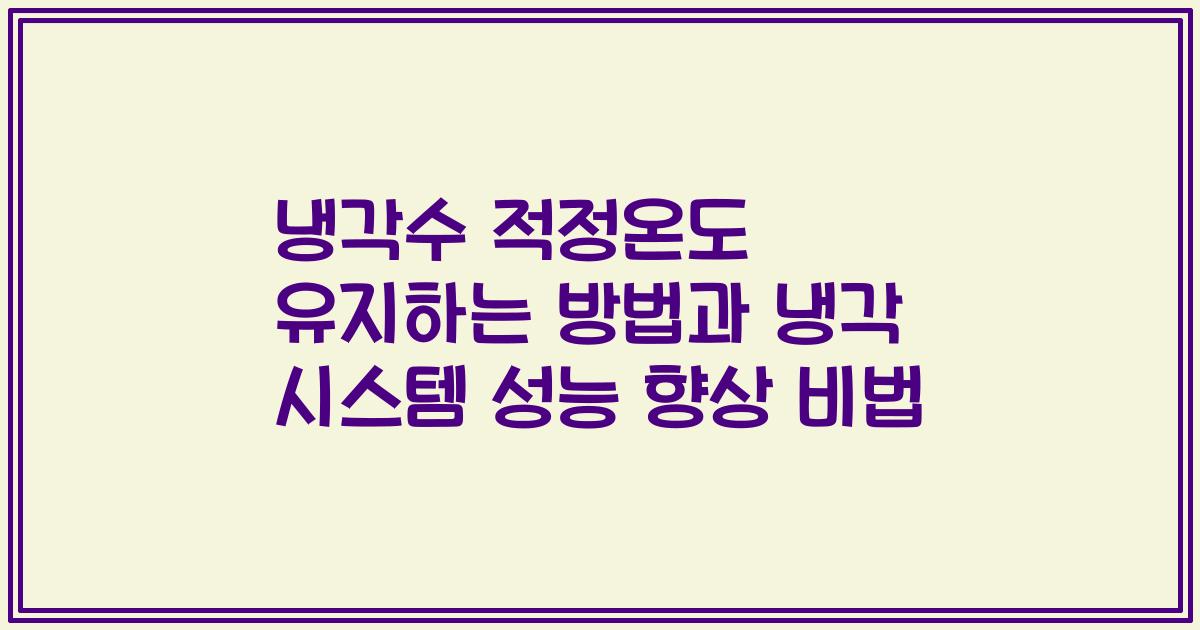 냉각수 적정온도 유지하는 방법과 냉각 시스템 성능 향상 비법