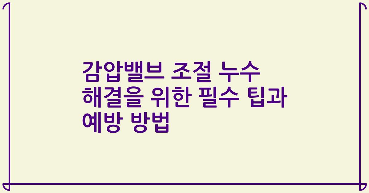 감압밸브 조절 누수 해결을 위한 필수 팁과 예방 방법