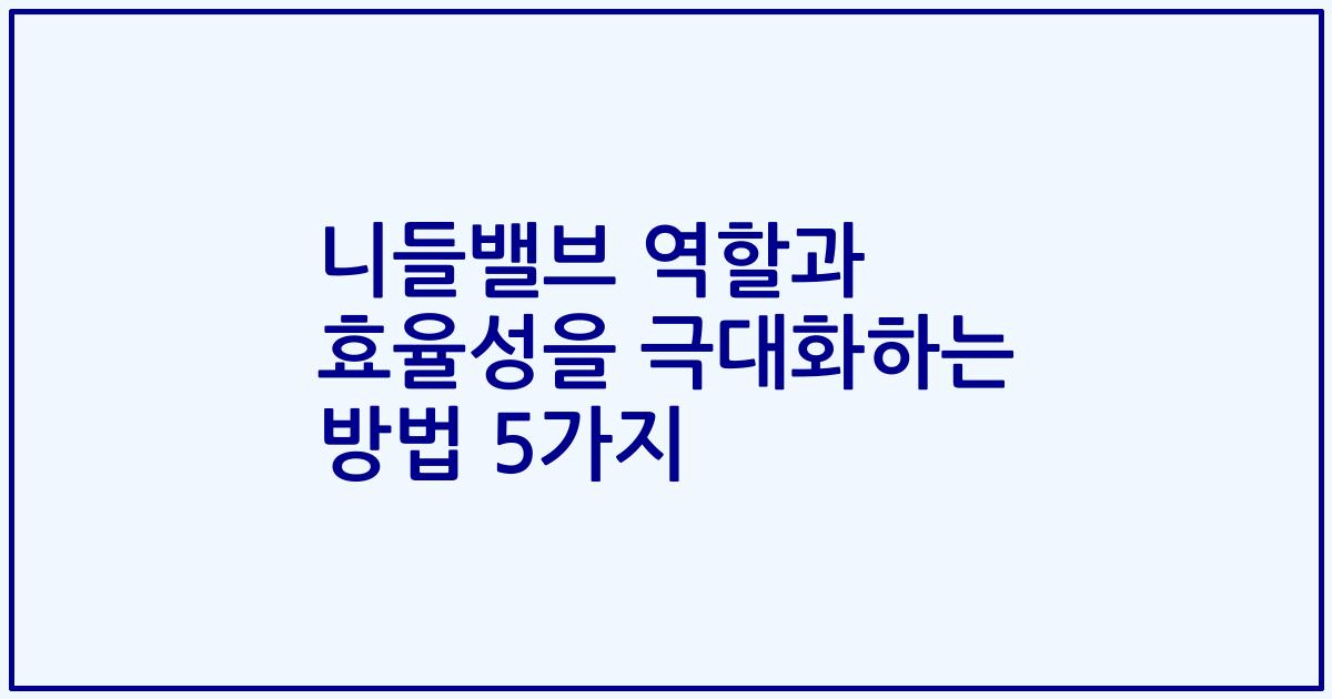 니들밸브 역할과 효율성을 극대화하는 방법 5가지