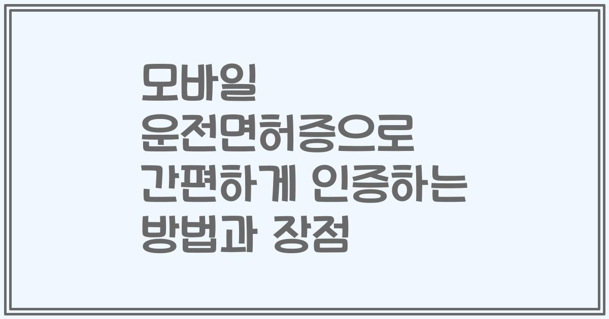 모바일 운전면허증으로 간편하게 인증하는 방법과 장점