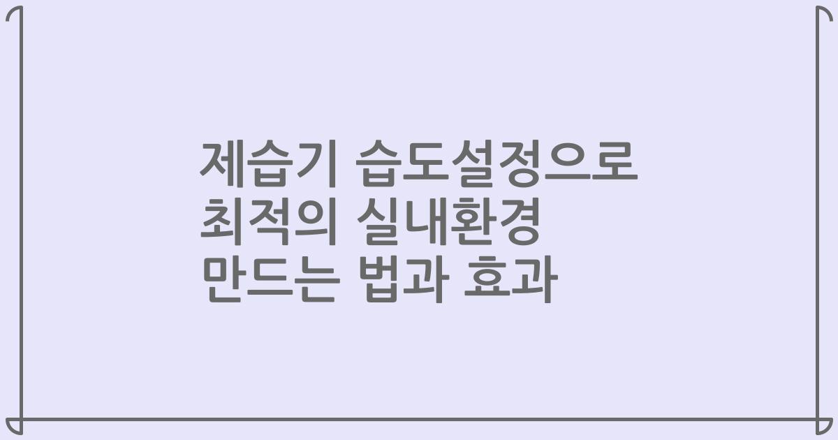제습기 습도설정으로 최적의 실내환경 만드는 법과 효과