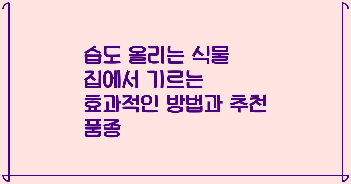 습도 올리는 식물 집에서 기르는 효과적인 방법과 추천 품종