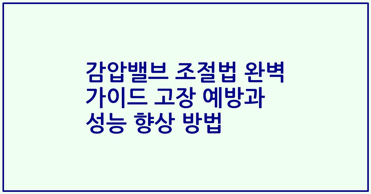 감압밸브 조절법 완벽 가이드 고장 예방과 성능 향상 방법