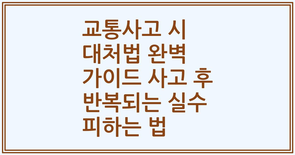 교통사고 시 대처법 완벽 가이드 사고 후 반복되는 실수 피하는 법