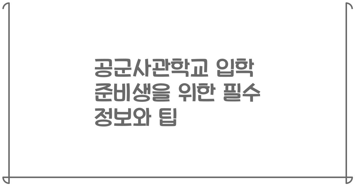 공군사관학교 입학 준비생을 위한 필수 정보와 팁