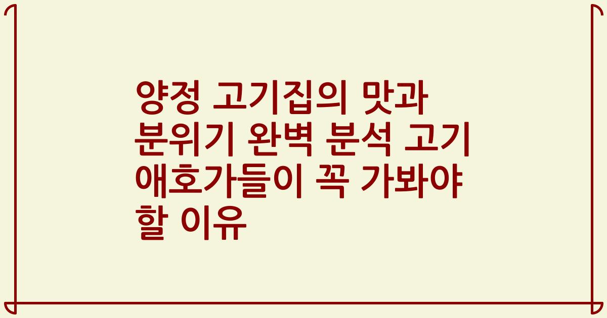 양정 고기집의 맛과 분위기 완벽 분석 고기 애호가들이 꼭 가봐야 할 이유