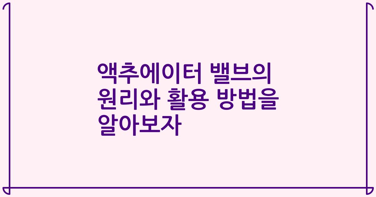 액추에이터 밸브의 원리와 활용 방법을 알아보자