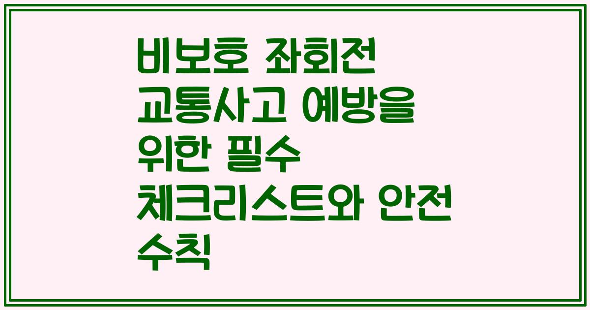 비보호 좌회전 교통사고 예방을 위한 필수 체크리스트와 안전 수칙