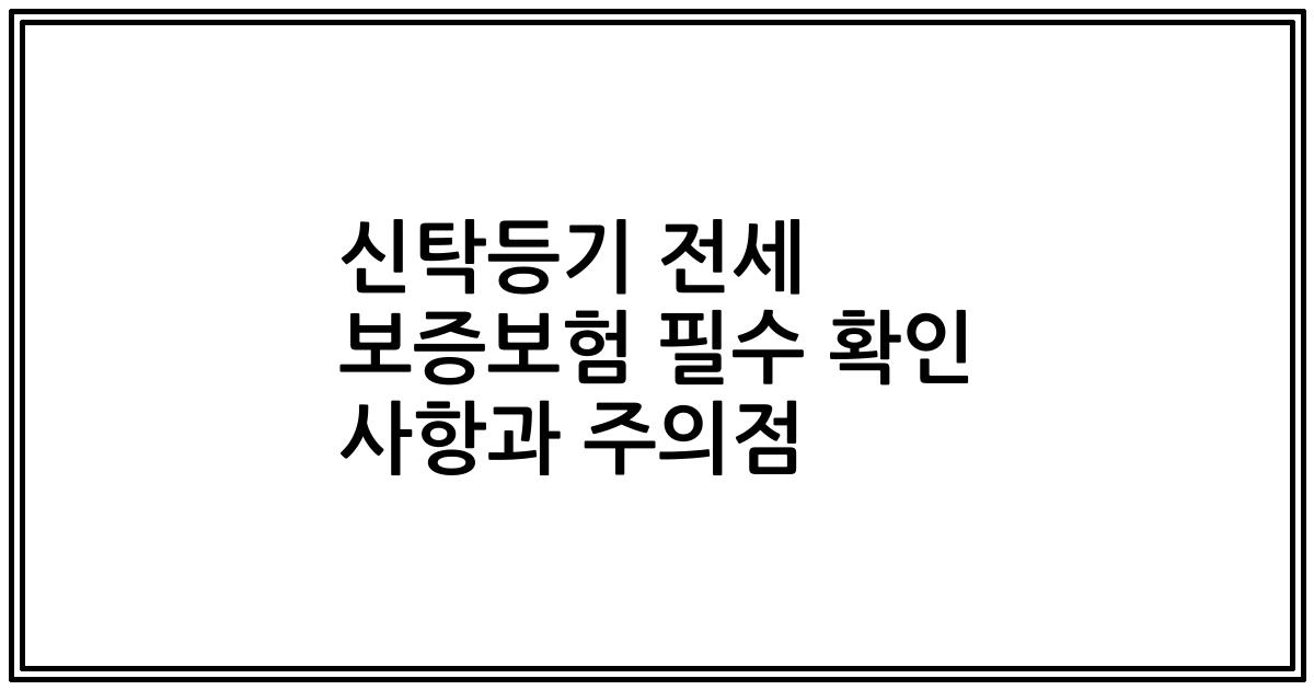 신탁등기 전세 보증보험 필수 확인 사항과 주의점