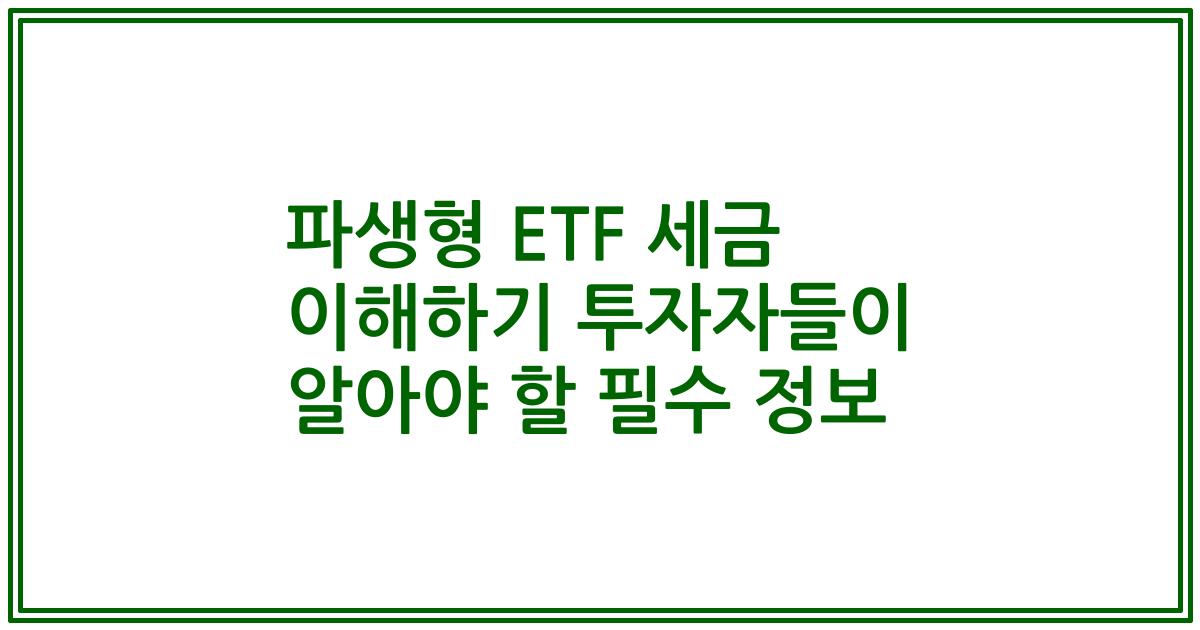파생형 ETF 세금 이해하기 투자자들이 알아야 할 필수 정보