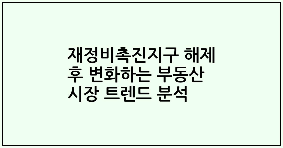 재정비촉진지구 해제 후 변화하는 부동산 시장 트렌드 분석