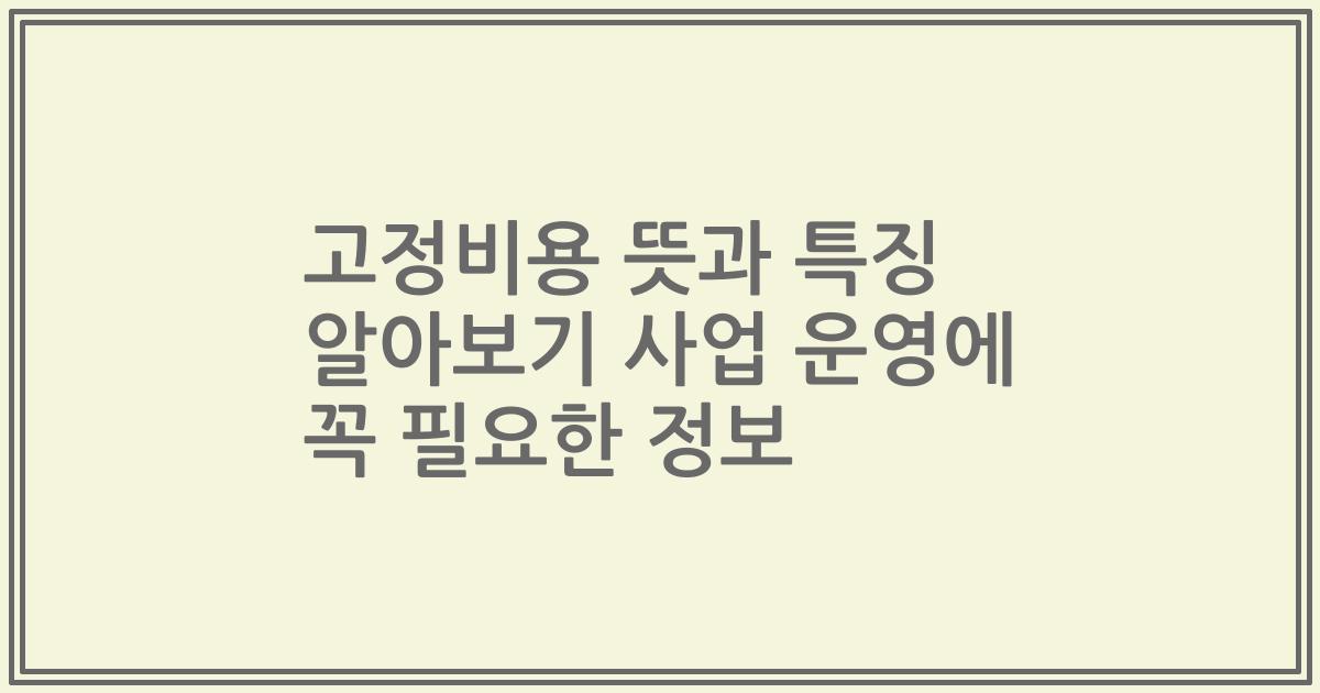 고정비용 뜻과 특징 알아보기 사업 운영에 꼭 필요한 정보