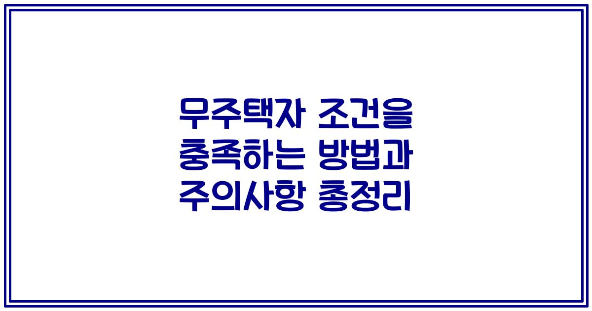 무주택자 조건을 충족하는 방법과 주의사항 총정리