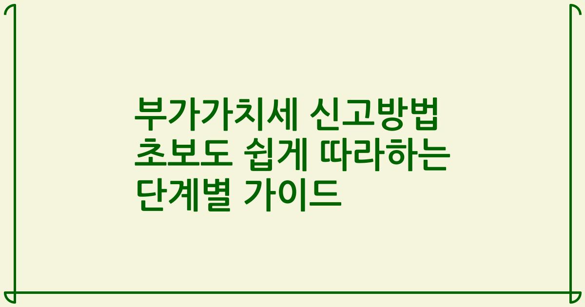 부가가치세 신고방법 초보도 쉽게 따라하는 단계별 가이드