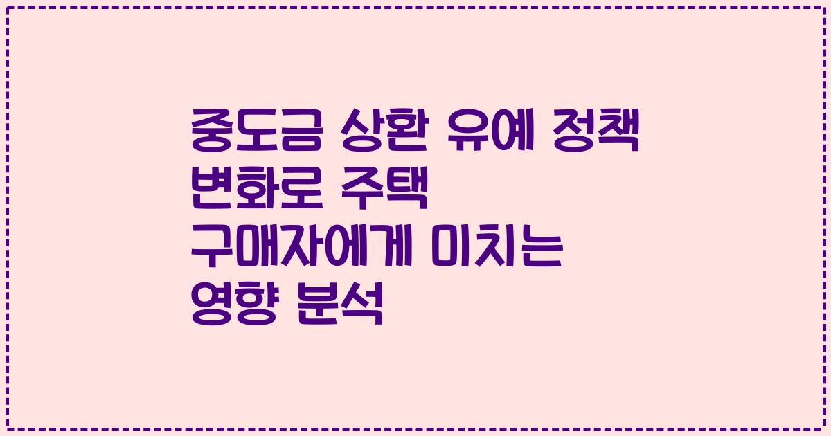 중도금 상환 유예 정책 변화로 주택 구매자에게 미치는 영향 분석