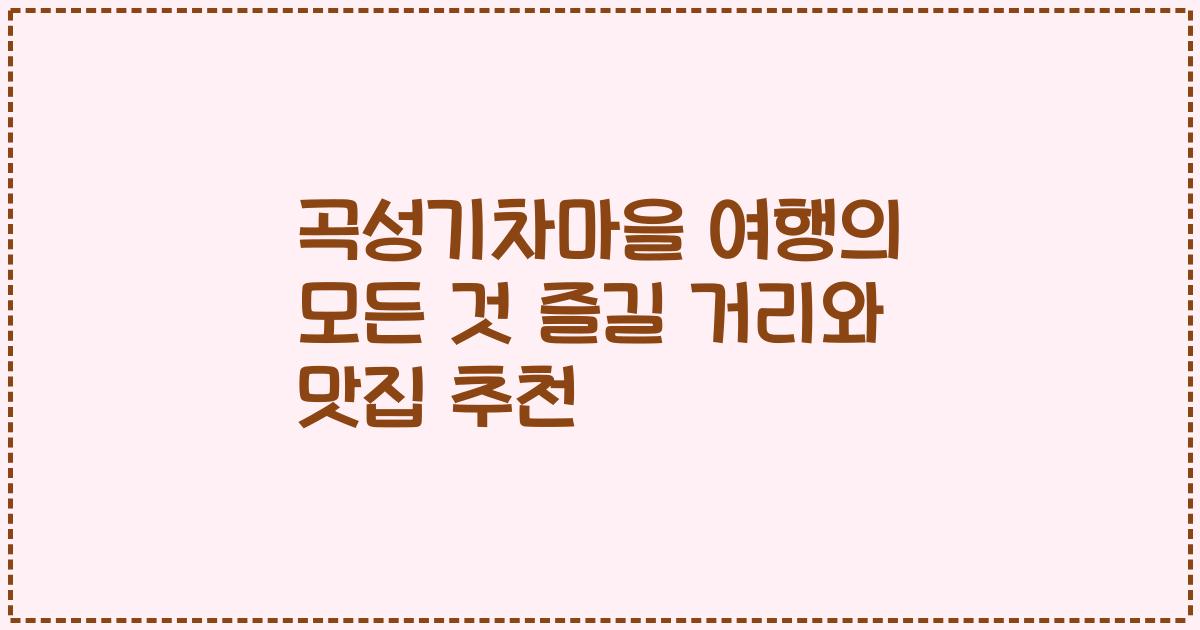 곡성기차마을 여행의 모든 것 즐길 거리와 맛집 추천