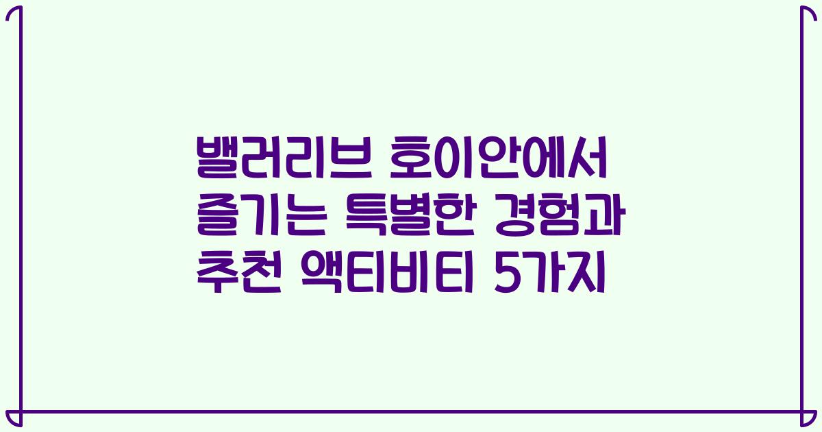 밸러리브 호이안에서 즐기는 특별한 경험과 추천 액티비티 5가지