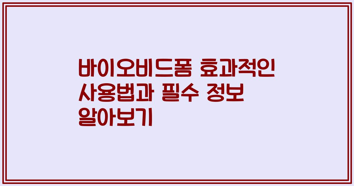 바이오비드폼 효과적인 사용법과 필수 정보 알아보기