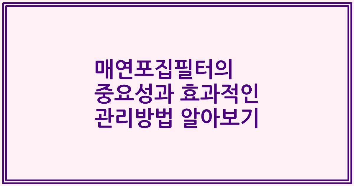 매연포집필터의 중요성과 효과적인 관리방법 알아보기