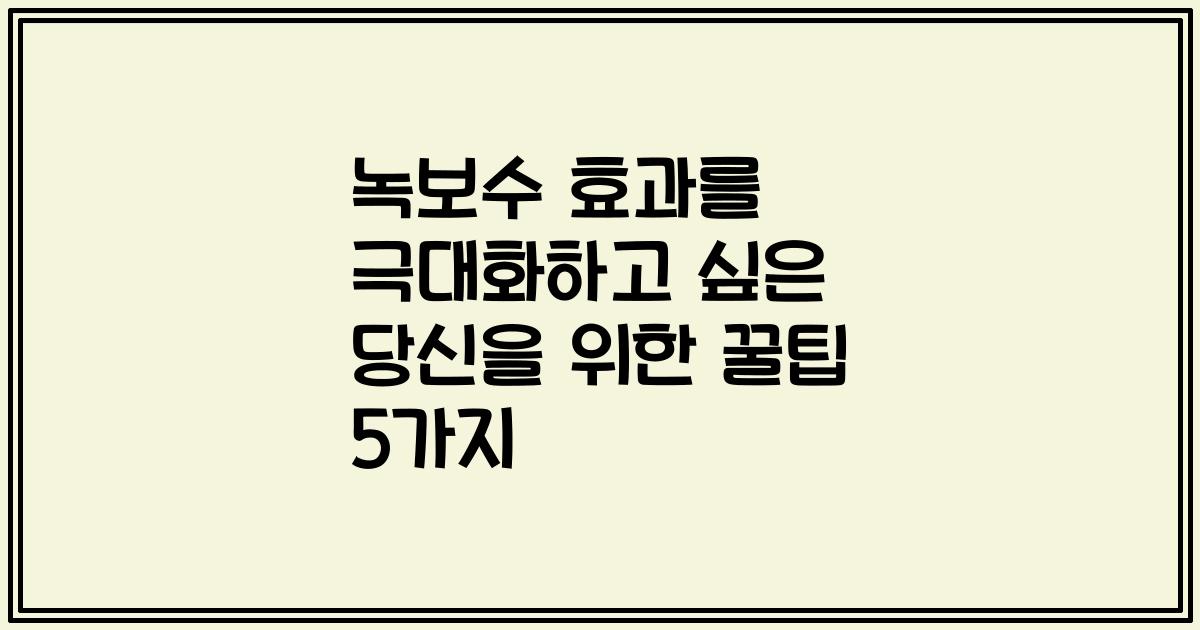 녹보수 효과를 극대화하고 싶은 당신을 위한 꿀팁 5가지