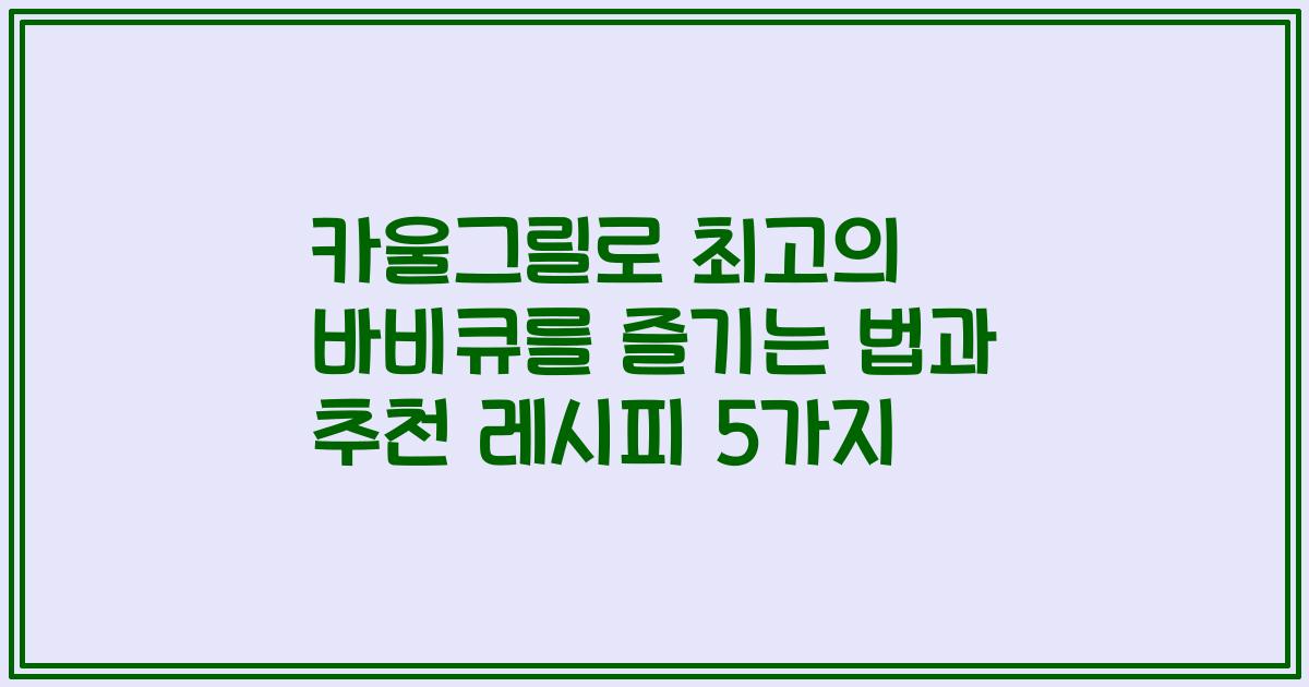카울그릴로 최고의 바비큐를 즐기는 법과 추천 레시피 5가지
