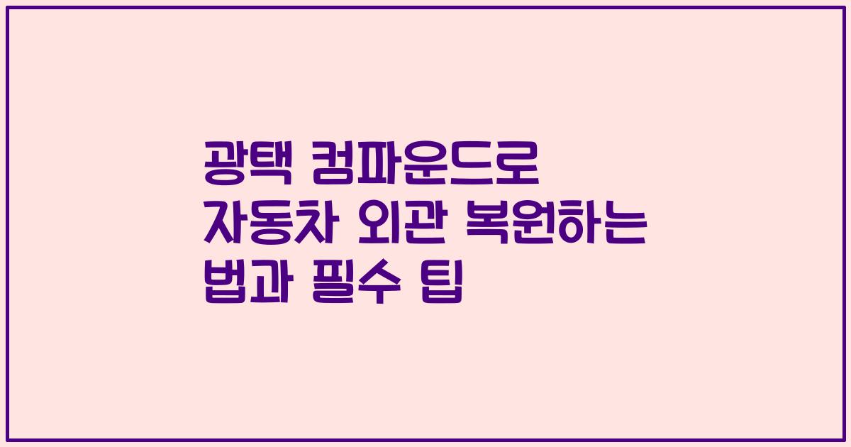 광택 컴파운드로 자동차 외관 복원하는 법과 필수 팁
