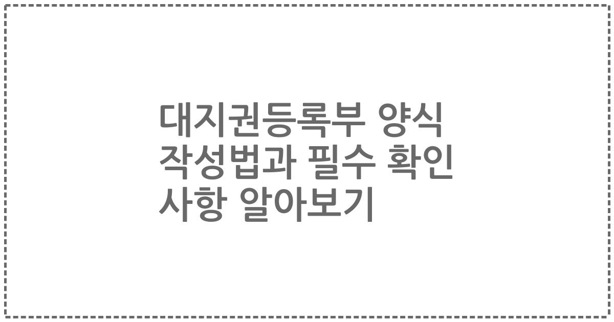 대지권등록부 양식 작성법과 필수 확인 사항 알아보기