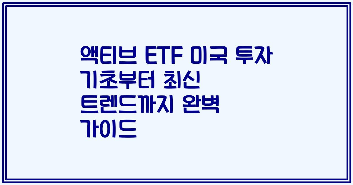 액티브 ETF 미국 투자 기초부터 최신 트렌드까지 완벽 가이드