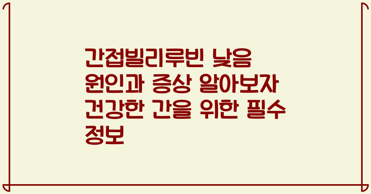간접빌리루빈 낮음 원인과 증상 알아보자 건강한 간을 위한 필수 정보