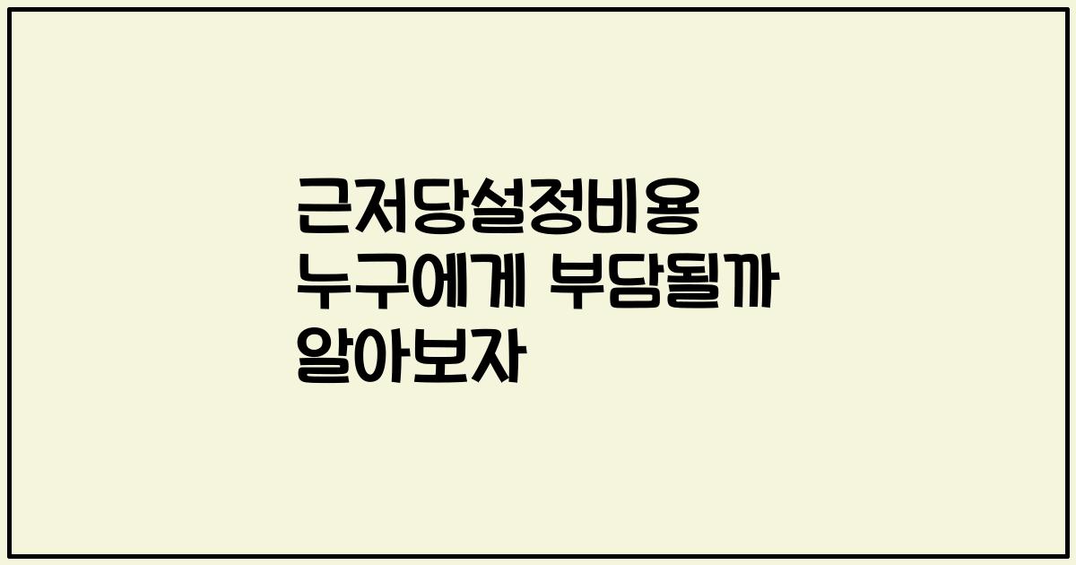 근저당설정비용 누구에게 부담될까 알아보자