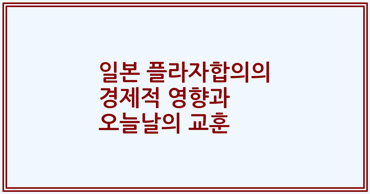 일본 플라자합의의 경제적 영향과 오늘날의 교훈