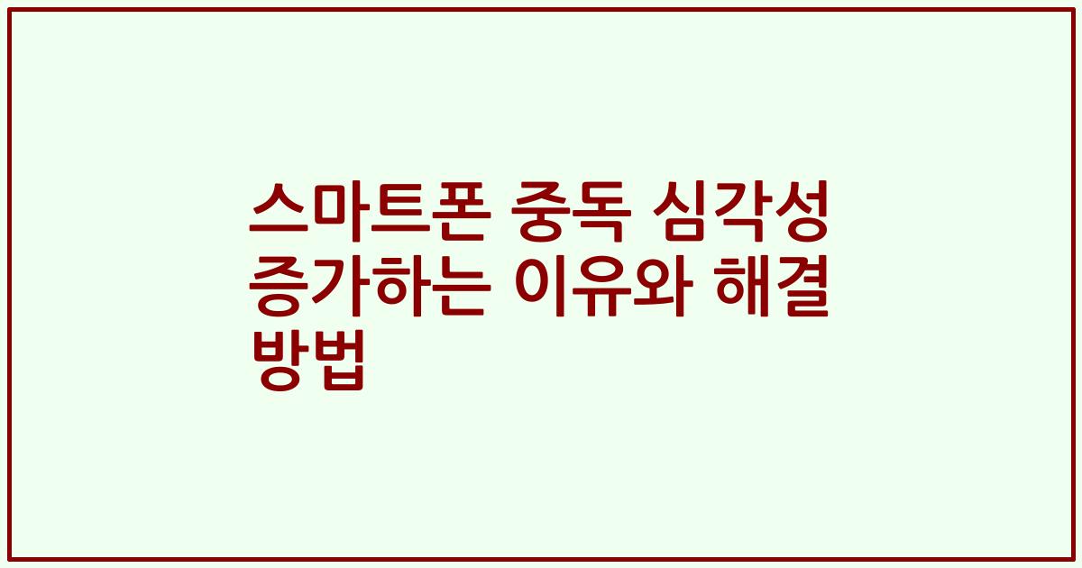 스마트폰 중독 심각성 증가하는 이유와 해결 방법