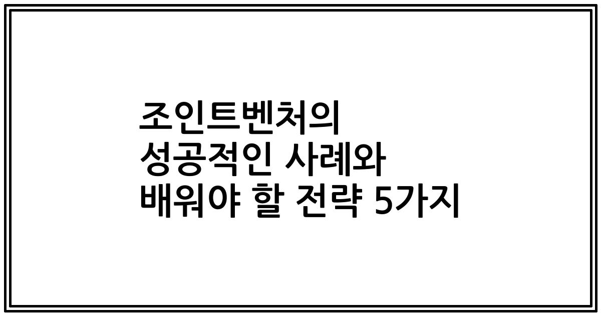 조인트벤처의 성공적인 사례와 배워야 할 전략 5가지