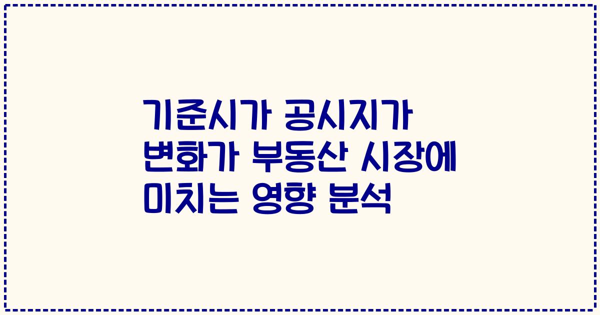 기준시가 공시지가 변화가 부동산 시장에 미치는 영향 분석
