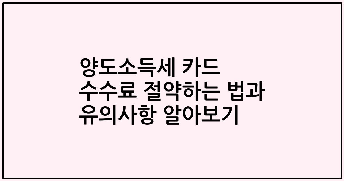 양도소득세 카드 수수료 절약하는 법과 유의사항 알아보기