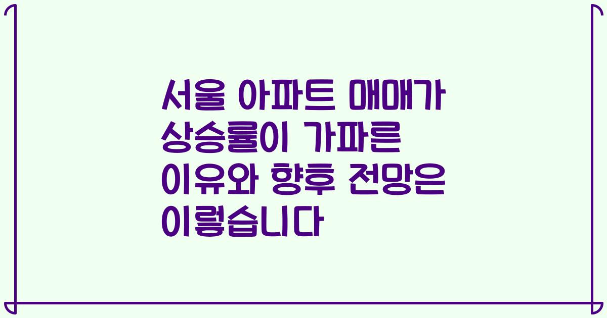 서울 아파트 매매가 상승률이 가파른 이유와 향후 전망은 이렇습니다