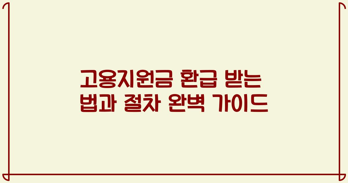 고용지원금 환급 받는 법과 절차 완벽 가이드