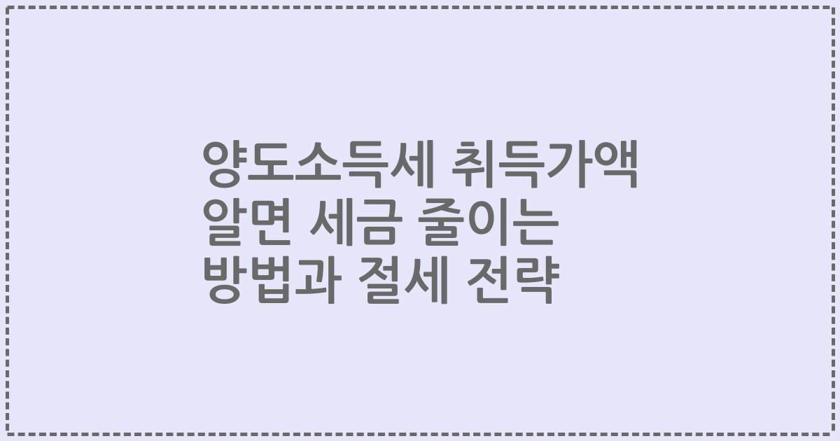 양도소득세 취득가액 알면 세금 줄이는 방법과 절세 전략
